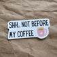Shh... Not Before My Coffee Sticker